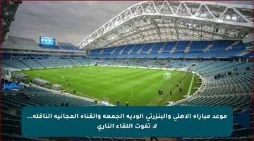 موعد مباراة الأهلي والبنزرتي الودية الجمعة والقناة المجانية الناقلة… لا تفوت اللقاء الناري